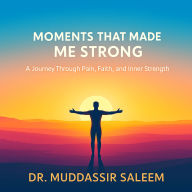 Moments That Made Me Strong: A Journey Through Pain, Faith, and Inner Strength