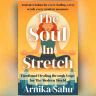 The Soul in Stretch: Emotional Healing Through Yoga for the Modern World