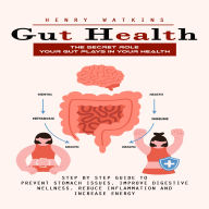 Gut Health: The Secret Role Your Gut Plays in Your Health (Step by Step Guide to Prevent Stomach Issues, Improve Digestive Wellness, Reduce Inflammation and Increase Energy)