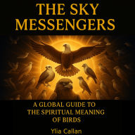 The Sky Messengers: A Global Guide to the Spiritual Meaning of Birds