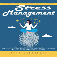 Stress Management: Unlocking Inner Strength With Philosophical Insights (Simple and Practical Strategies and Techniques for Achieving Work-life Balance, Improved Well-being and Long-term Resilience)