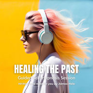 Healing the Past Guided Self-Hypnosis Session