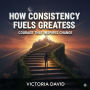 How Consistency Fuels Greatness: Courage That Inspires Change
