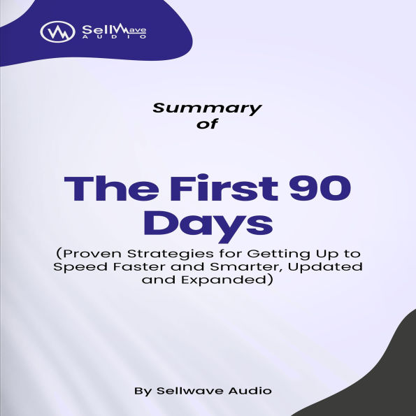 Summary of The First 90 Days: Proven Strategies for Getting Up to Speed Faster and Smarter, Updated and Expanded (Abridged)