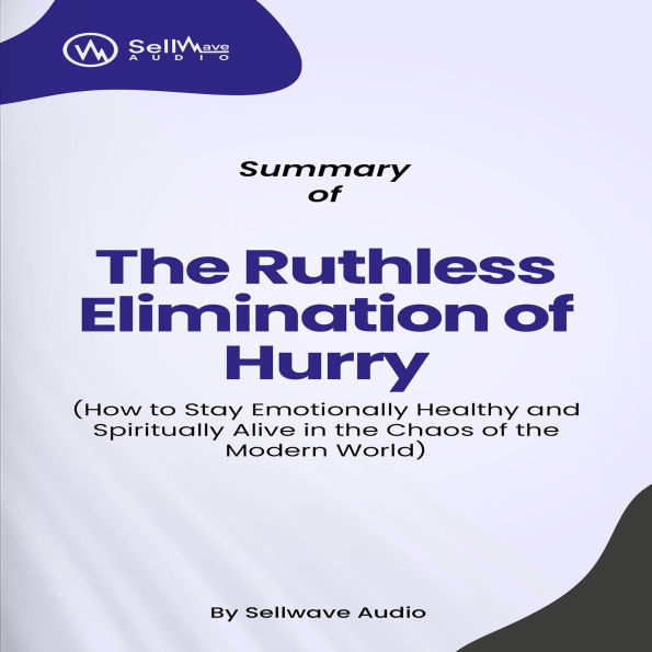 Summary of The Ruthless Elimination of Hurry: How to Stay Emotionally Healthy and Spiritually Alive in the Chaos of the Modern World (Abridged)