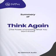 Summary of Think Again: The Power of Knowing What You Don't Know (Abridged)