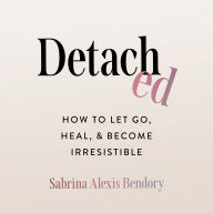 Detached: How to Let Go, Heal, and Become Irresistible