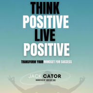 Think Positive, Live Positive: Transform Your Mindset for Success (Abridged)