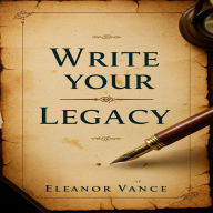 Write Your Legacy: The Ultimate Guide to Crafting a Memoir That Inspires, Connects, and Endures