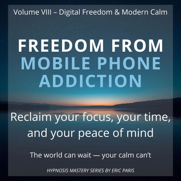 Freedom from Mobile Phone Addiction: Reclaim your focus, your time, and your peace of mind