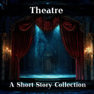 Theatre, The - A Short Story Collection: All the world's a stage, but here quite literally