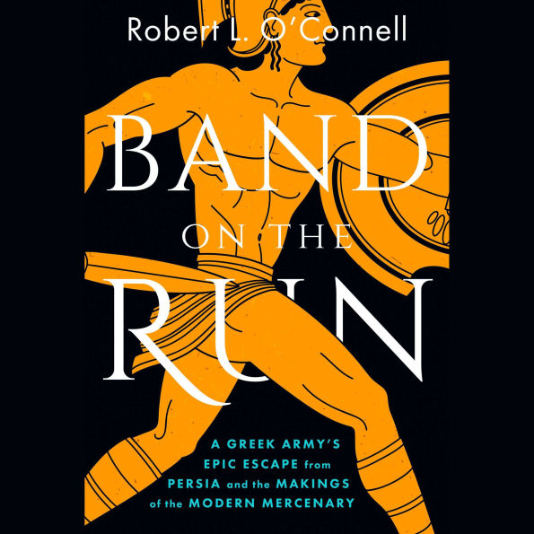 Band on the Run: A Greek Army's Epic Escape from Persia and the Makings of the Modern Mercenary