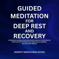 Guided Meditation For Deep Rest And Recovery: Experience Calming Peace And Mindfulness With Restorative Practices That Promote Wellness, Gentle Renewal, Balance, And Serenity
