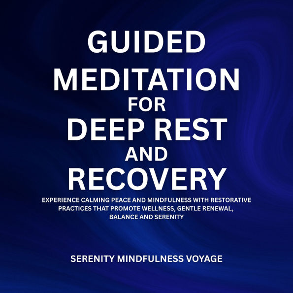 Guided Meditation For Deep Rest And Recovery: Experience Calming Peace And Mindfulness With Restorative Practices That Promote Wellness, Gentle Renewal, Balance, And Serenity