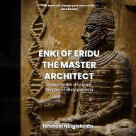 Enki of Eridu, The Master Architect: Exploring the Anunnaki Temples of Mesopotamia