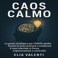 Caos Calmo: La guida strategica per l'ADHD adulto. smetti di procrastinare e trasforma il caos mentale in focus, organizzazione e controllo.