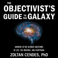 The Objectivist's Guide to the Galaxy: Answers to the Ultimate Questions of Life, the Universe, and Everything