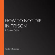 How to Not Die in Prison: A Survival Guide