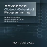 Advanced Object-Oriented Programming: Build Scalable, Maintainable, and Robust Code