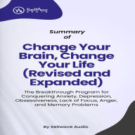Summary of Change Your Brain, Change Your Life (Revised and Expanded): The Breakthrough Program for Conquering Anxiety, Depression, Obsessiveness, Lack of Focus, Anger, and Memory Problems (Abridged)