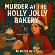Murder at the Holly Jolly Bakery: A Cozy Mystery of Cupcakes, Carols, and Conspiracies: The frosting was sweet, but the killer was bitter.