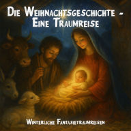 Winterliche Fantasietraumreisen, Die Weihnachtsgeschichte - Eine Traumreise (ungekürzt)