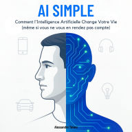 AI Simple: Comment l'Intelligence Artificielle Change Votre Vie (même si vous ne vous en rendez pas compte)