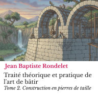 Traité théorique et pratique de l'art de bâtir Tome 2.: Construction en pierres de taille