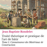 Traité théorique et pratique de l'art de bâtir Tome 1.: Connaissance des Matériaux de Construction