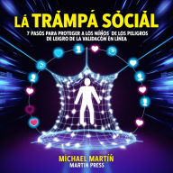 La Trampa Social: 7 Pasos Para Proteger A Los Niños De Los Peligros De La Validación En Línea