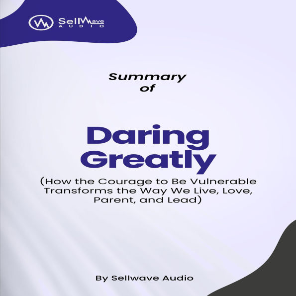 Summary of Daring Greatly: How the Courage to Be Vulnerable Transforms the Way We Live, Love, Parent, and Lead (Abridged)