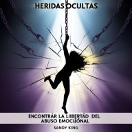 Heridas Ocultas: Encontrar La Libertad Del Abuso Emocional