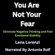 You Are Not Your Fear: Eliminate Negative Thinking and Find Emotional Stability