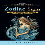 Zodiac Signs: The Ultimate Guide to an Amazing Zodiac Sign in Astrology (Learn How Astrology Can Bring You Success, Happiness, Love & Self Fulfillment)