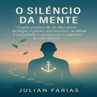 O Silêncio da Mente: O guia prático de 21 dias para desligar o piloto automático, acalmar a ansiedade e recuperar o controle da sua mente.