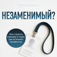 Irreplaceable? [Russian Edition]: How to Build a Career in a World Where Professions Disappear