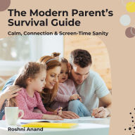 The Modern Parent's Survival Guide: Calm, Connection & Screen-Time Sanity