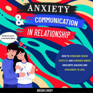 Anxiety & Communication in Relationship: How to Overcome Couple Conflicts and Eliminate Anxiety, Insecurity, Jealousy, and Attachment in Love