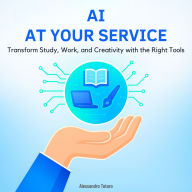 AI at Your Service: Transform Study, Work, and Creativity with the Right Tools