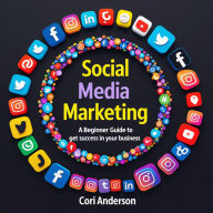 Social Media Marketing: A Beginner Guide To Get Success in Your Business