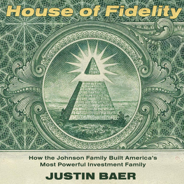 House of Fidelity: The Rise of the Johnson Dynasty and the Company That Changed American Investing