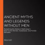 Ancient Myths and Legends Without Men: Reclaiming the Stories of Mythology's Most Iconic Women, Goddesses, and Female Monsters