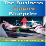 The Business Empire Blueprint: From Startup to Market Domination