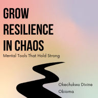 Grow Resilience in Chaos: Mental Tools That Hold Strong