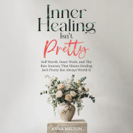 Inner Healing Isn't Pretty: Self Worth, Inner Work, and The Raw Journey That Shows Healing Isn't Pretty But Always Worth It