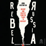 Rebel Russia: Dissent and Protest from the Tsars to Navalny