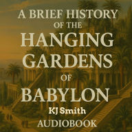 A Brief History of the Hanging Gardens of Babylon