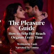 The Pleasure Guide: How to Help Her Reach Orgasm Every Time (Abridged)