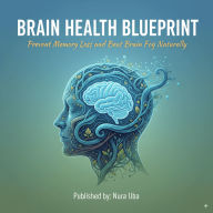 Brain Health Blueprint: Prevent Memory Loss and Beat Brain Fog Naturally