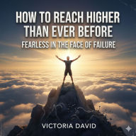 How to Reach Higher Than Ever Before: Fearless in the Face of Failure